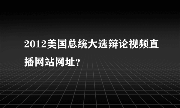 2012美国总统大选辩论视频直播网站网址？