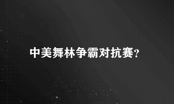 中美舞林争霸对抗赛？