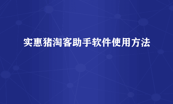 实惠猪淘客助手软件使用方法