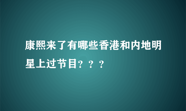 康熙来了有哪些香港和内地明星上过节目？？？