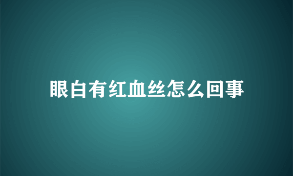 眼白有红血丝怎么回事