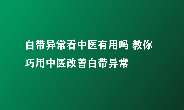 白带异常看中医有用吗 教你巧用中医改善白带异常