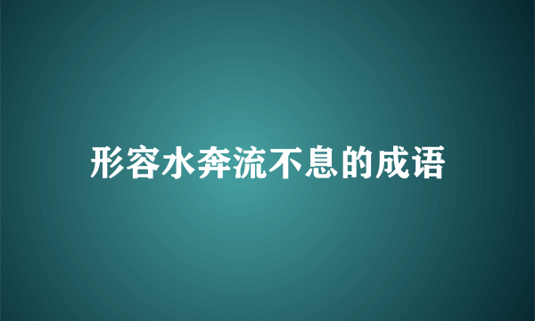 形容水奔流不息的成语