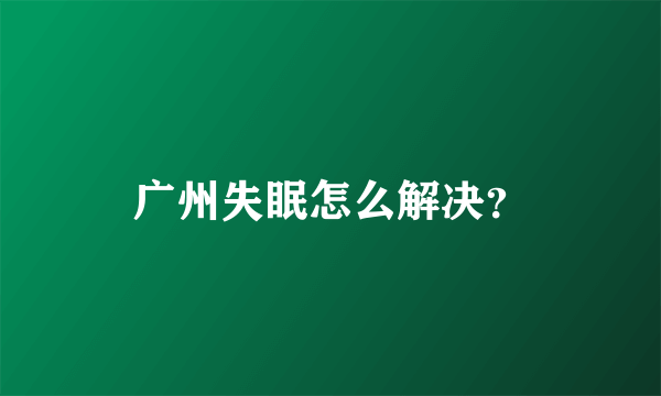 广州失眠怎么解决？