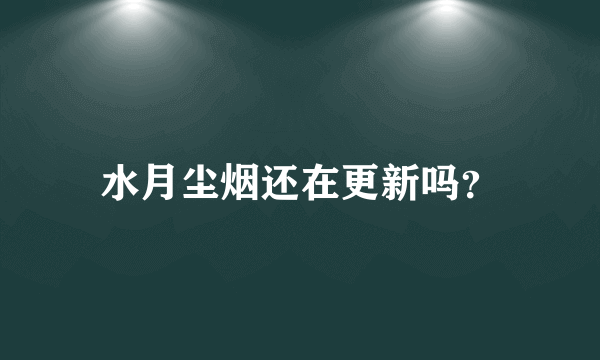 水月尘烟还在更新吗？