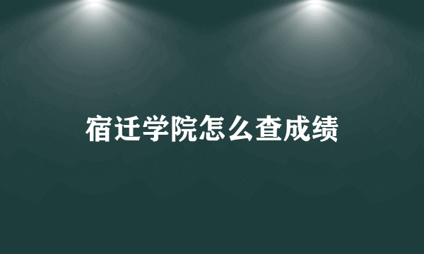 宿迁学院怎么查成绩