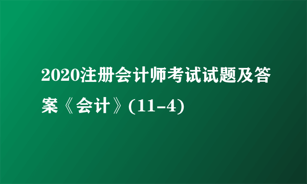 2020注册会计师考试试题及答案《会计》(11-4)