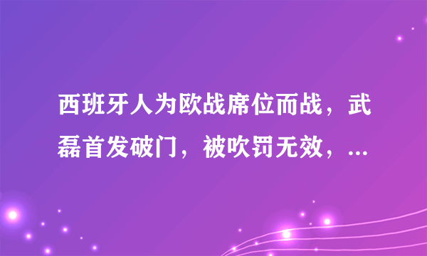 西班牙人为欧战席位而战，武磊首发破门，被吹罚无效，你认为这个判罚合理吗？