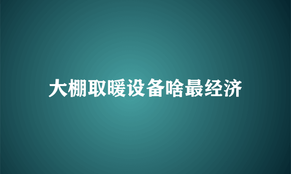 大棚取暖设备啥最经济