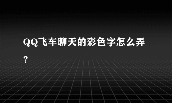 QQ飞车聊天的彩色字怎么弄？