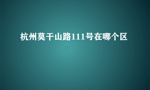 杭州莫干山路111号在哪个区