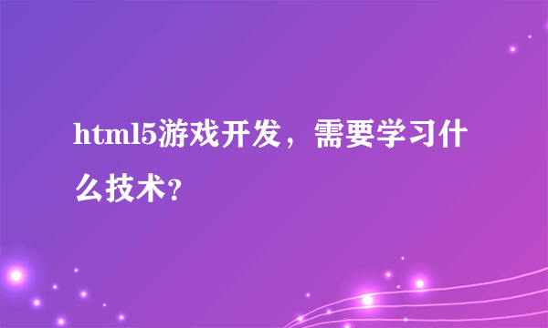 html5游戏开发，需要学习什么技术？