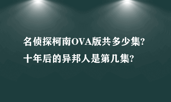 名侦探柯南OVA版共多少集?十年后的异邦人是第几集?