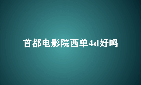 首都电影院西单4d好吗