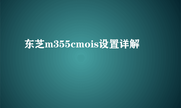 东芝m355cmois设置详解