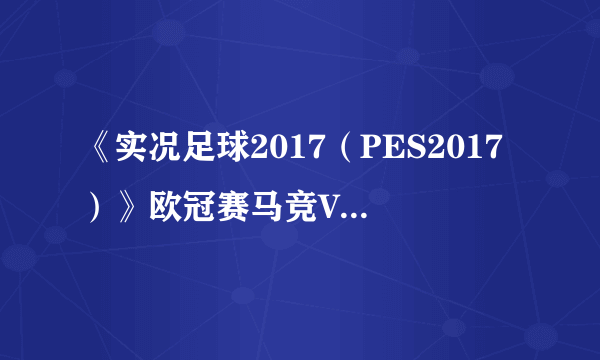 《实况足球2017（PES2017）》欧冠赛马竞VS拜仁比赛视频 欧冠赛拜仁慕尼黑VS马德里竞技视频