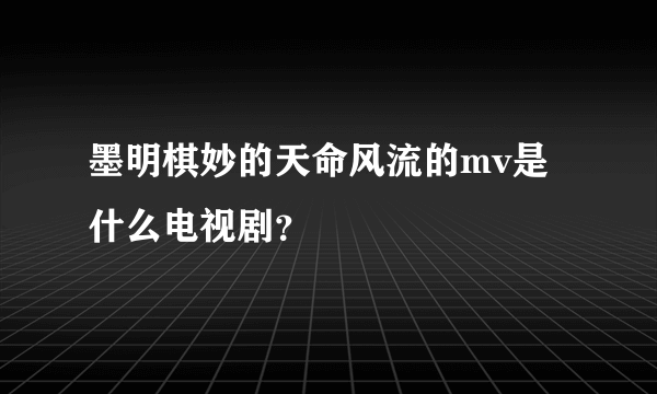 墨明棋妙的天命风流的mv是什么电视剧？