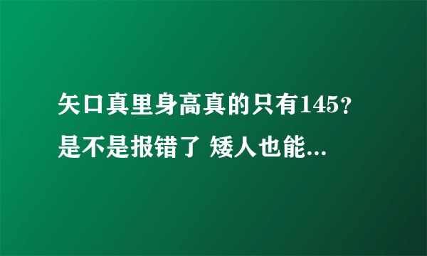 矢口真里身高真的只有145？是不是报错了 矮人也能当明星？