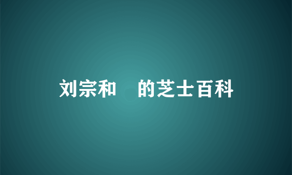 刘宗和　的芝士百科