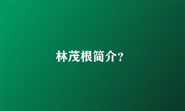 林茂根简介？