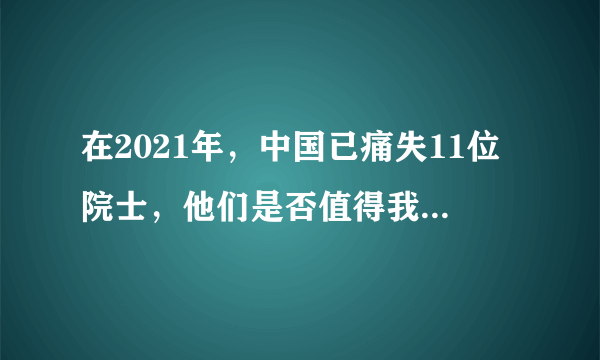 在2021年，中国已痛失11位院士，他们是否值得我们铭记？