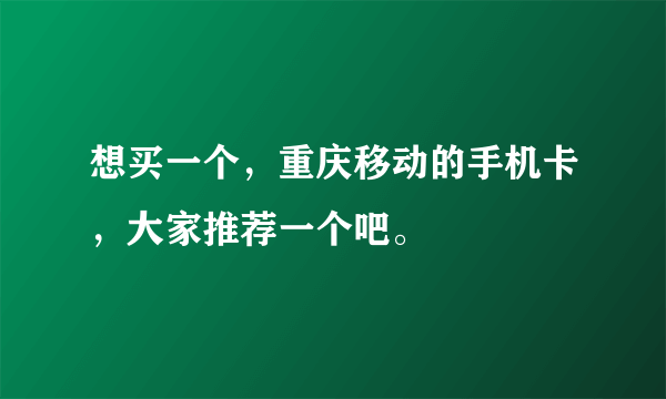 想买一个，重庆移动的手机卡，大家推荐一个吧。