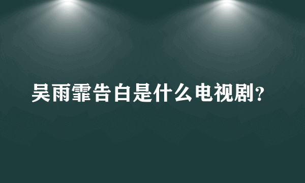 吴雨霏告白是什么电视剧？