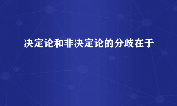 决定论和非决定论的分歧在于