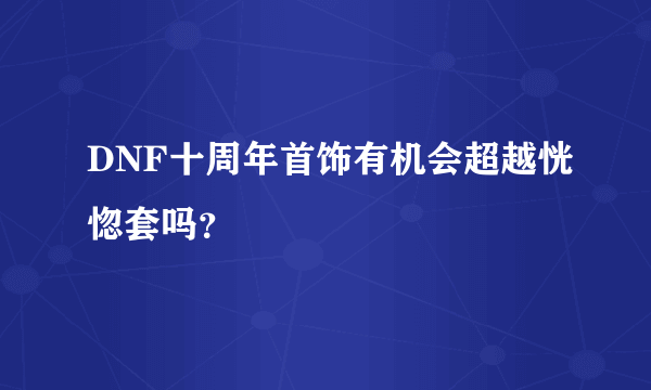 DNF十周年首饰有机会超越恍惚套吗？