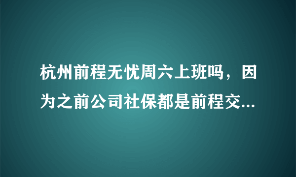 杭州前程无忧周六上班吗，因为之前公司社保都是前程交的，我要去办理