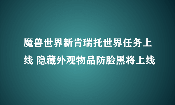 魔兽世界新肯瑞托世界任务上线 隐藏外观物品防脸黑将上线