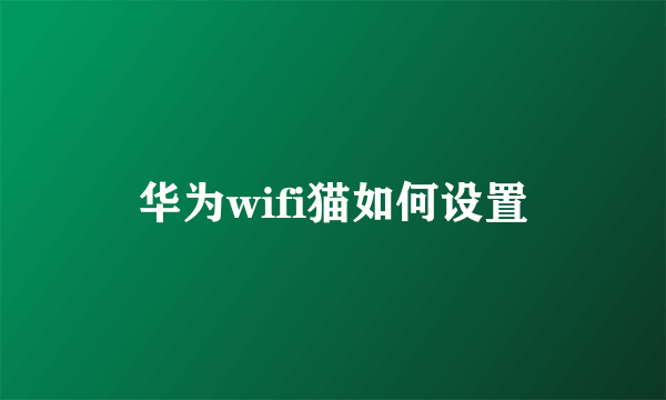 华为wifi猫如何设置