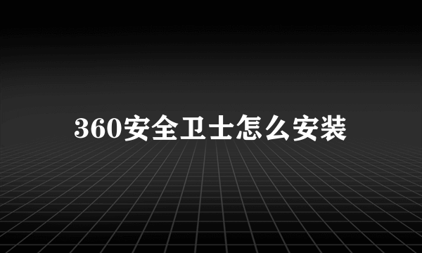 360安全卫士怎么安装