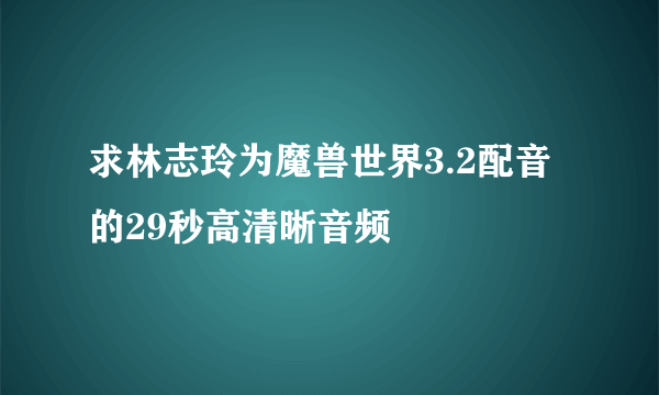 求林志玲为魔兽世界3.2配音的29秒高清晰音频