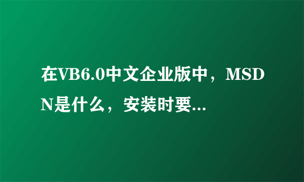 在VB6.0中文企业版中，MSDN是什么，安装时要一起安装吗？