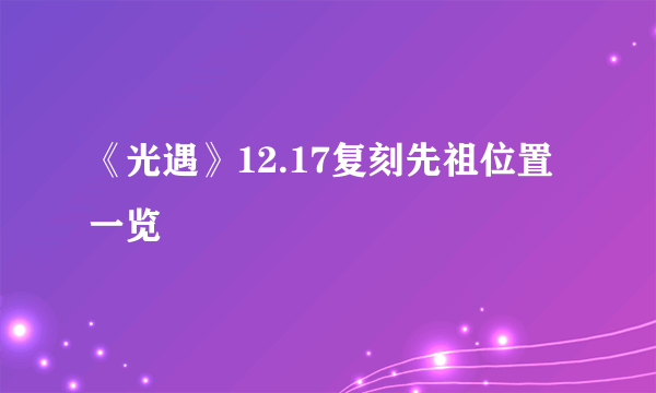 《光遇》12.17复刻先祖位置一览