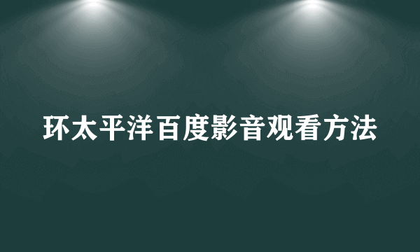 环太平洋百度影音观看方法