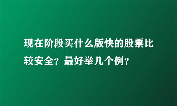 现在阶段买什么版快的股票比较安全？最好举几个例？