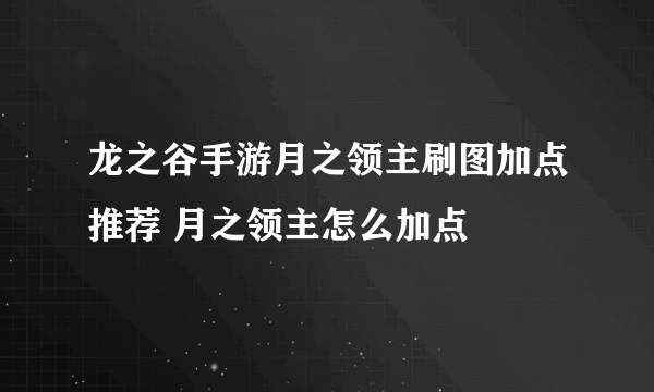 龙之谷手游月之领主刷图加点推荐 月之领主怎么加点