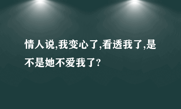 情人说,我变心了,看透我了,是不是她不爱我了?