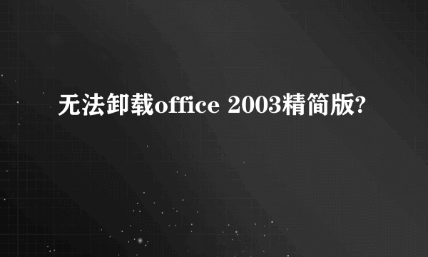 无法卸载office 2003精简版?