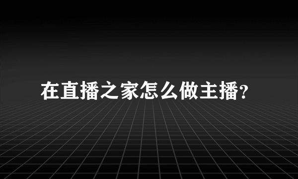 在直播之家怎么做主播？