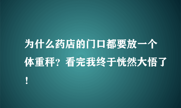 为什么药店的门口都要放一个体重秤？看完我终于恍然大悟了！