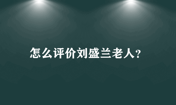 怎么评价刘盛兰老人？