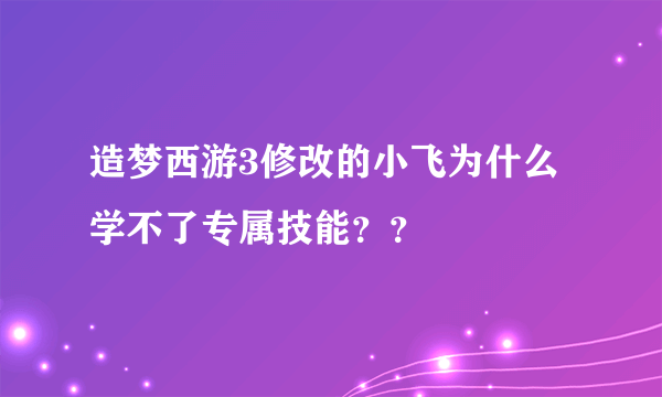 造梦西游3修改的小飞为什么学不了专属技能？？