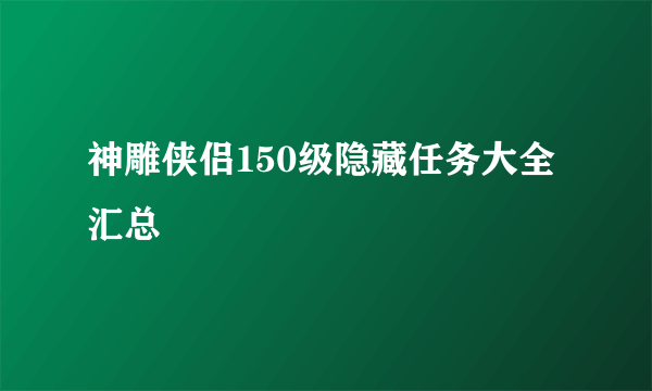 神雕侠侣150级隐藏任务大全汇总