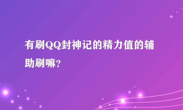 有刷QQ封神记的精力值的辅助刷嘛？