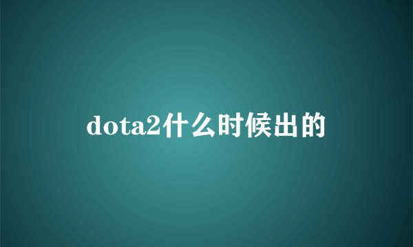 dota2什么时候出的