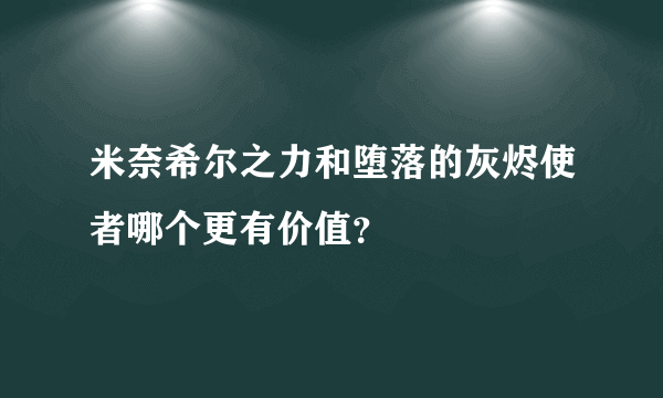 米奈希尔之力和堕落的灰烬使者哪个更有价值？