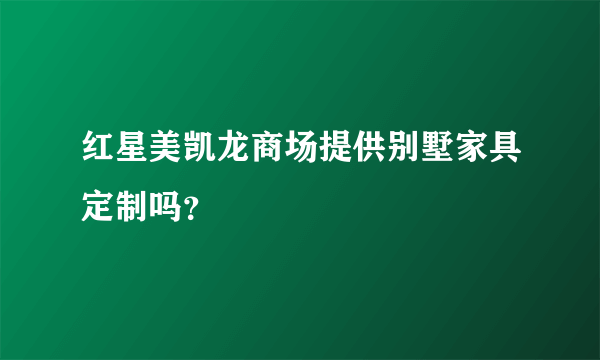 红星美凯龙商场提供别墅家具定制吗？